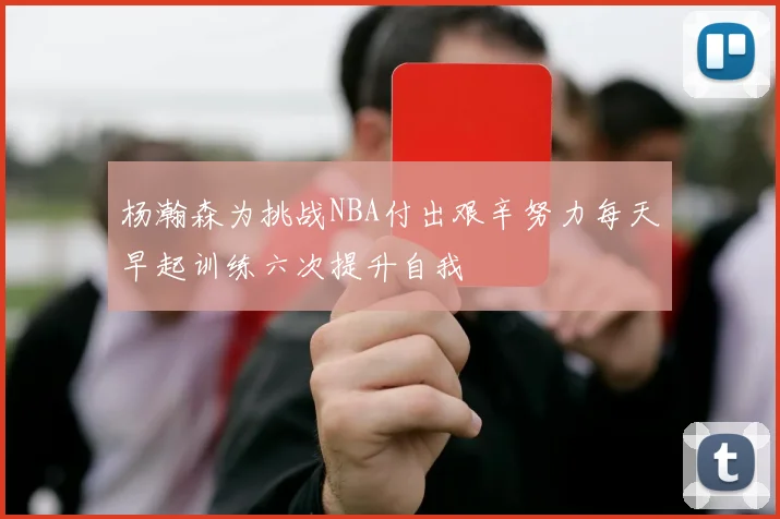 杨瀚森为挑战NBA付出艰辛努力每天早起训练六次提升自我