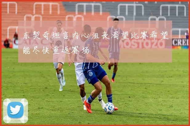东契奇坦言内心沮丧渴望比赛希望能尽快重返赛场