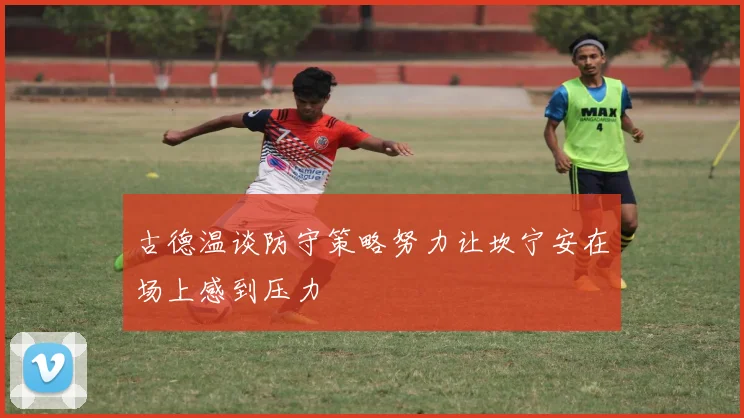 古德温谈防守策略努力让坎宁安在场上感到压力