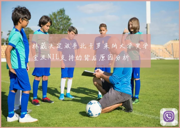 林葳决定放弃北卡罗来纳大学奖学金及NIL支持的背后原因分析