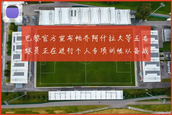 巴黎官方宣布帕乔阿什拉夫等五名球员正在进行个人专项训练以备战新赛季