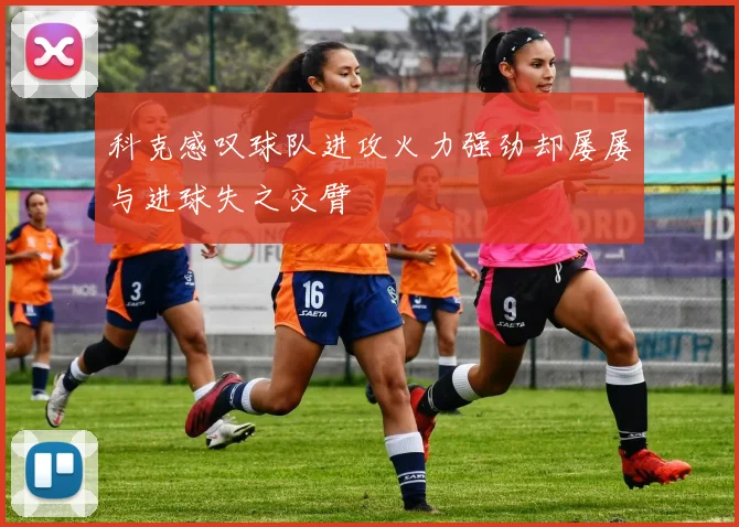科克感叹球队进攻火力强劲却屡屡与进球失之交臂