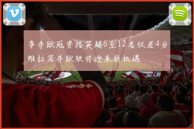 争夺欧冠资格英超6至12名仅差4分维拉若夺欧联将迎来新机遇